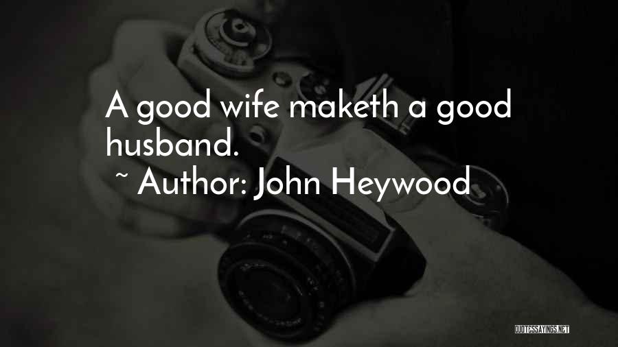 John Heywood Quotes: A Good Wife Maketh A Good Husband.
