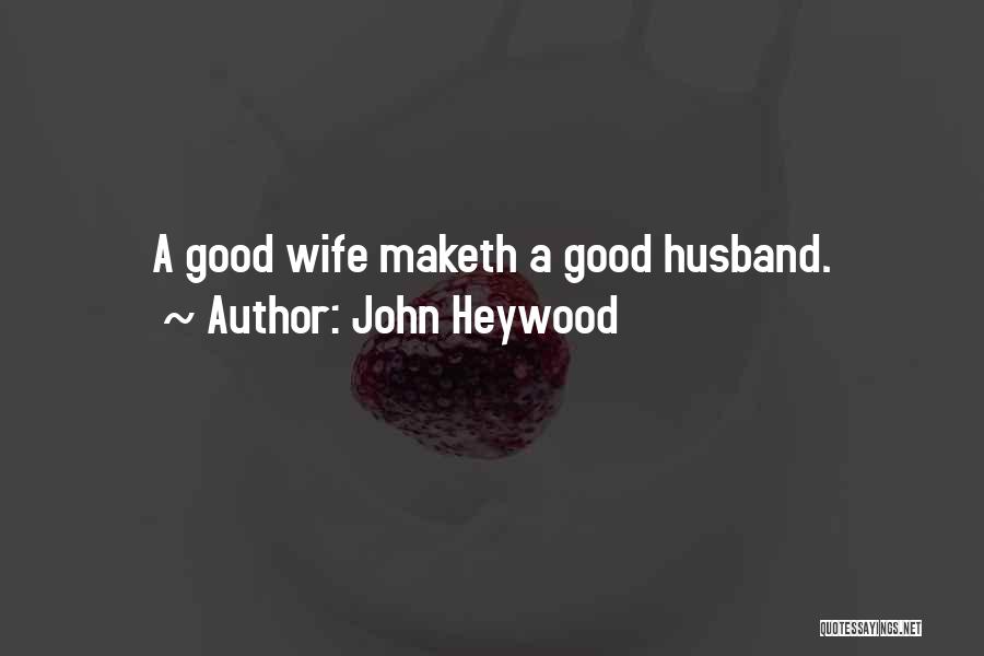 John Heywood Quotes: A Good Wife Maketh A Good Husband.