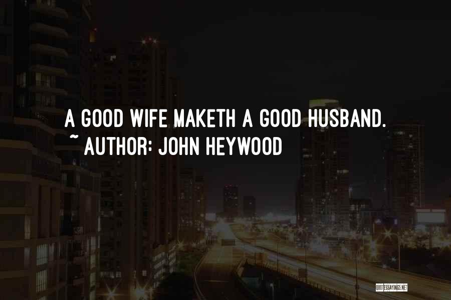 John Heywood Quotes: A Good Wife Maketh A Good Husband.