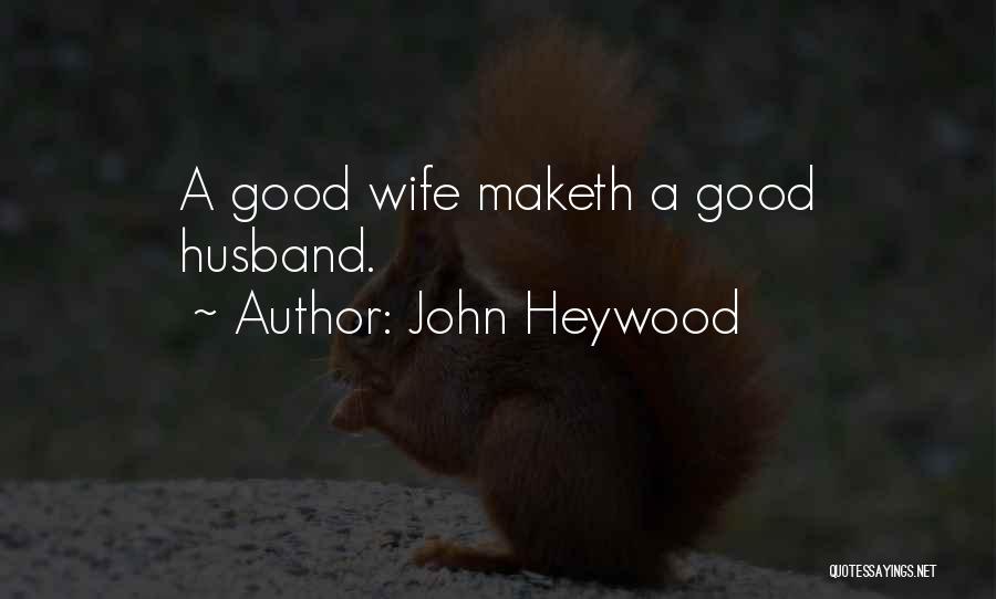 John Heywood Quotes: A Good Wife Maketh A Good Husband.