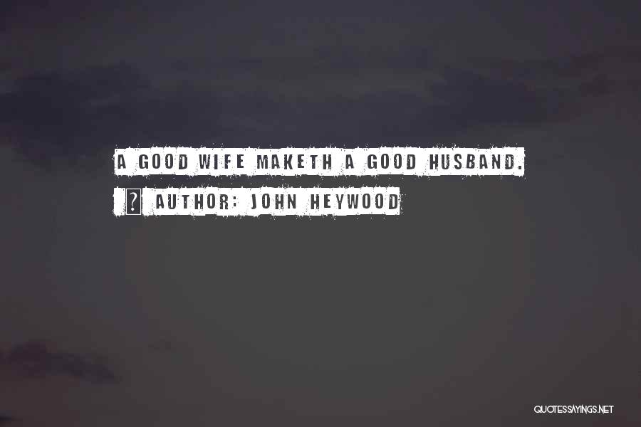 John Heywood Quotes: A Good Wife Maketh A Good Husband.
