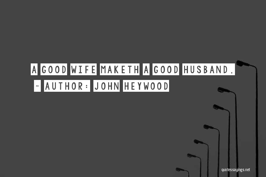 John Heywood Quotes: A Good Wife Maketh A Good Husband.