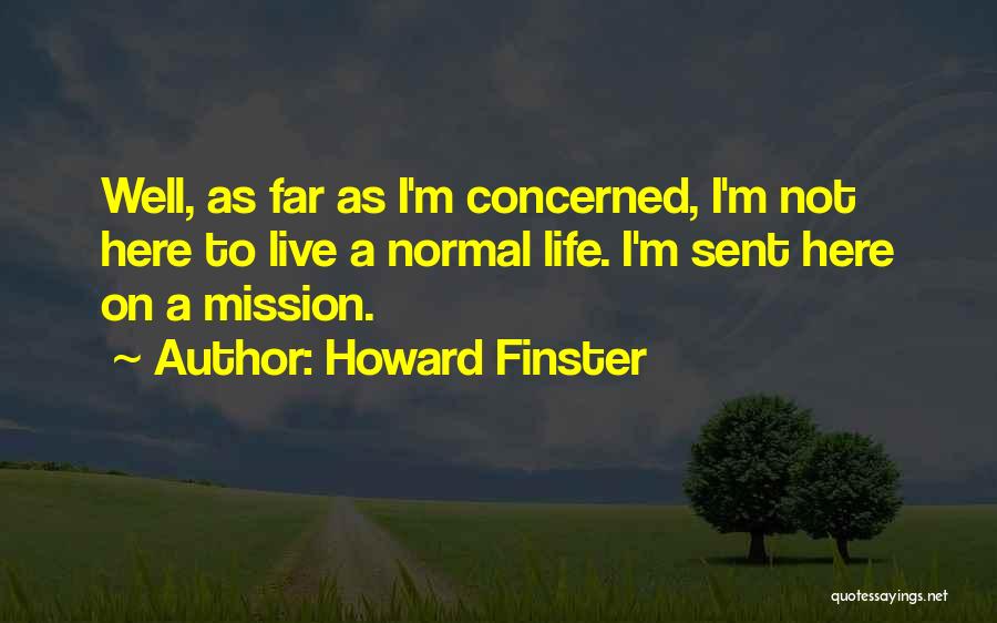 Howard Finster Quotes: Well, As Far As I'm Concerned, I'm Not Here To Live A Normal Life. I'm Sent Here On A Mission.