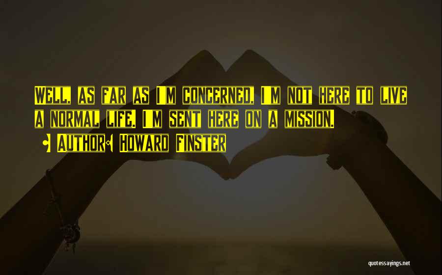 Howard Finster Quotes: Well, As Far As I'm Concerned, I'm Not Here To Live A Normal Life. I'm Sent Here On A Mission.