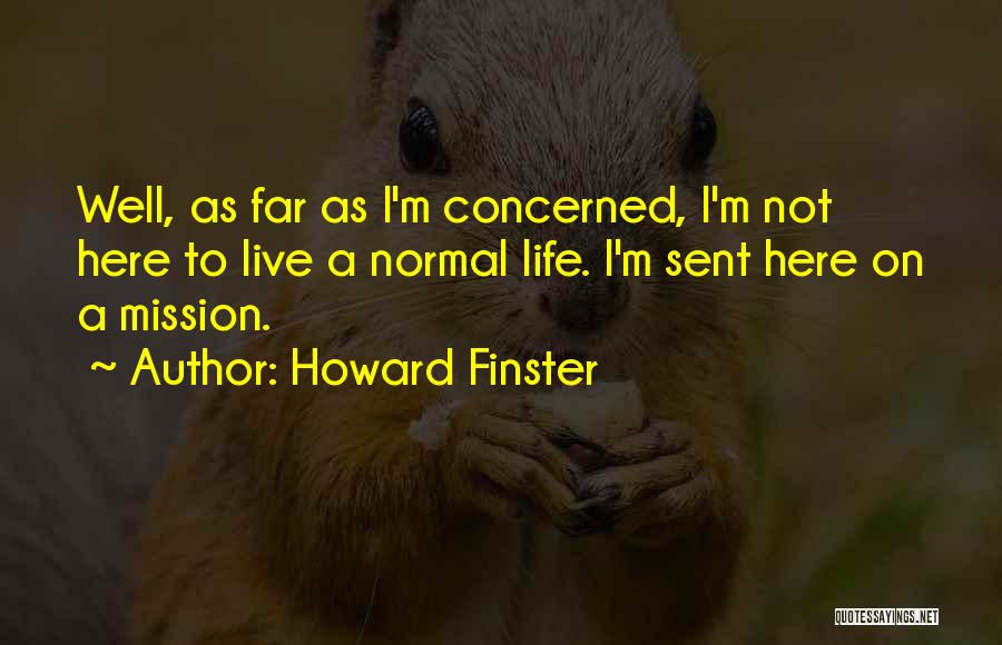 Howard Finster Quotes: Well, As Far As I'm Concerned, I'm Not Here To Live A Normal Life. I'm Sent Here On A Mission.