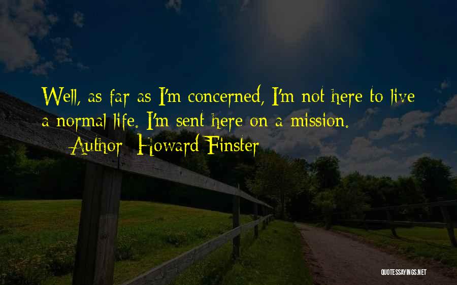 Howard Finster Quotes: Well, As Far As I'm Concerned, I'm Not Here To Live A Normal Life. I'm Sent Here On A Mission.