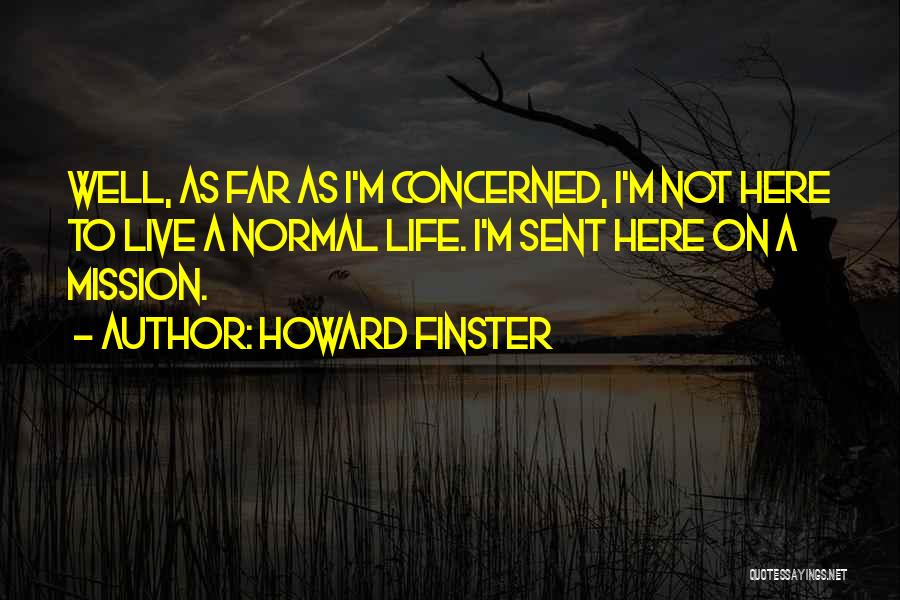 Howard Finster Quotes: Well, As Far As I'm Concerned, I'm Not Here To Live A Normal Life. I'm Sent Here On A Mission.