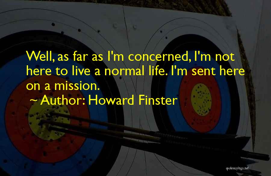 Howard Finster Quotes: Well, As Far As I'm Concerned, I'm Not Here To Live A Normal Life. I'm Sent Here On A Mission.