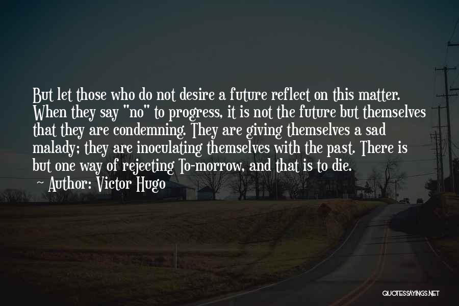 Victor Hugo Quotes: But Let Those Who Do Not Desire A Future Reflect On This Matter. When They Say No To Progress, It