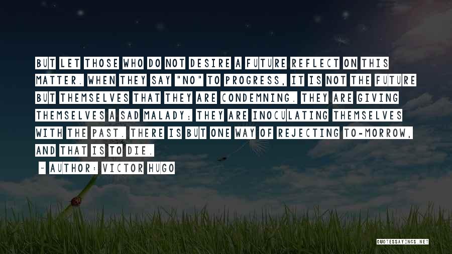 Victor Hugo Quotes: But Let Those Who Do Not Desire A Future Reflect On This Matter. When They Say No To Progress, It