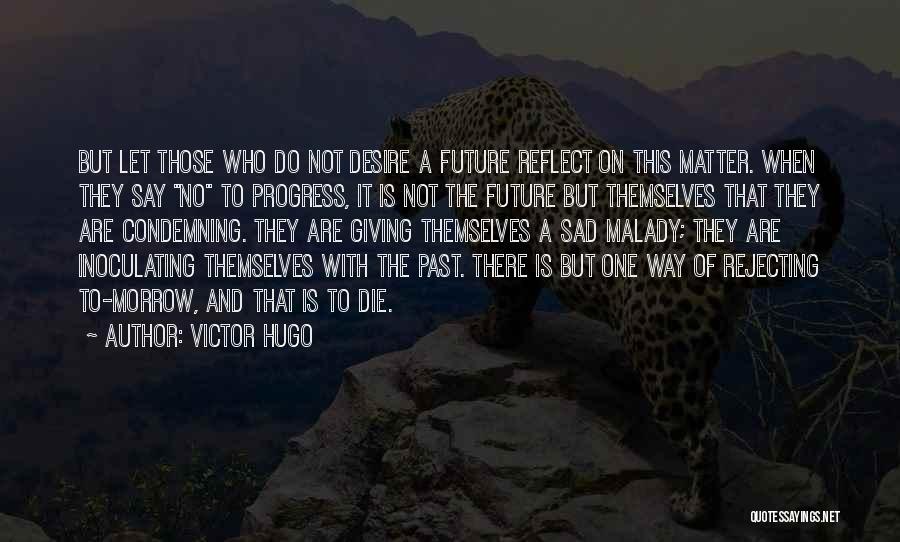 Victor Hugo Quotes: But Let Those Who Do Not Desire A Future Reflect On This Matter. When They Say No To Progress, It