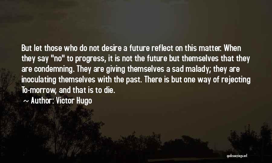 Victor Hugo Quotes: But Let Those Who Do Not Desire A Future Reflect On This Matter. When They Say No To Progress, It