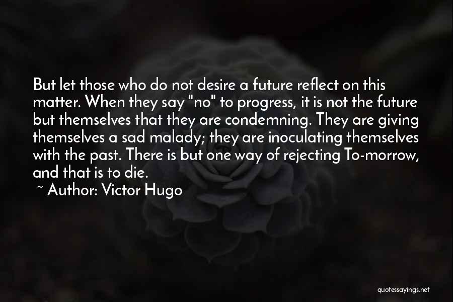 Victor Hugo Quotes: But Let Those Who Do Not Desire A Future Reflect On This Matter. When They Say No To Progress, It