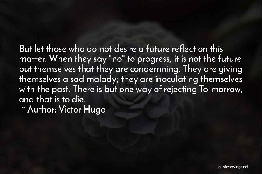 Victor Hugo Quotes: But Let Those Who Do Not Desire A Future Reflect On This Matter. When They Say No To Progress, It