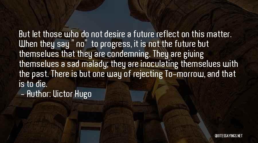 Victor Hugo Quotes: But Let Those Who Do Not Desire A Future Reflect On This Matter. When They Say No To Progress, It