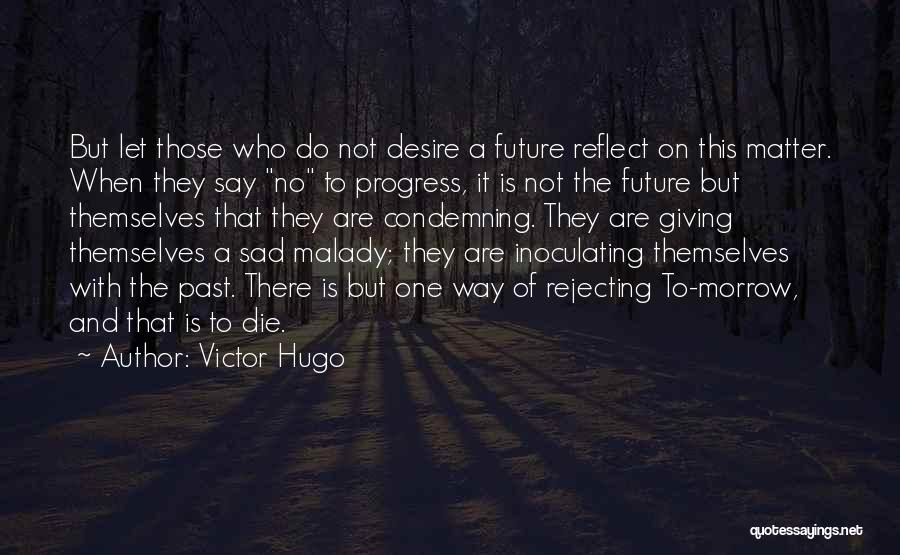 Victor Hugo Quotes: But Let Those Who Do Not Desire A Future Reflect On This Matter. When They Say No To Progress, It