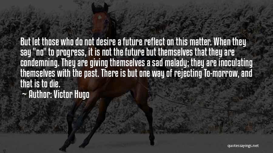 Victor Hugo Quotes: But Let Those Who Do Not Desire A Future Reflect On This Matter. When They Say No To Progress, It