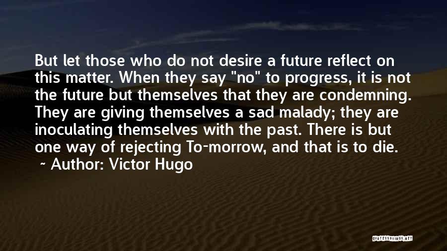 Victor Hugo Quotes: But Let Those Who Do Not Desire A Future Reflect On This Matter. When They Say No To Progress, It