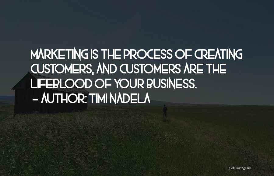 Timi Nadela Quotes: Marketing Is The Process Of Creating Customers, And Customers Are The Lifeblood Of Your Business.