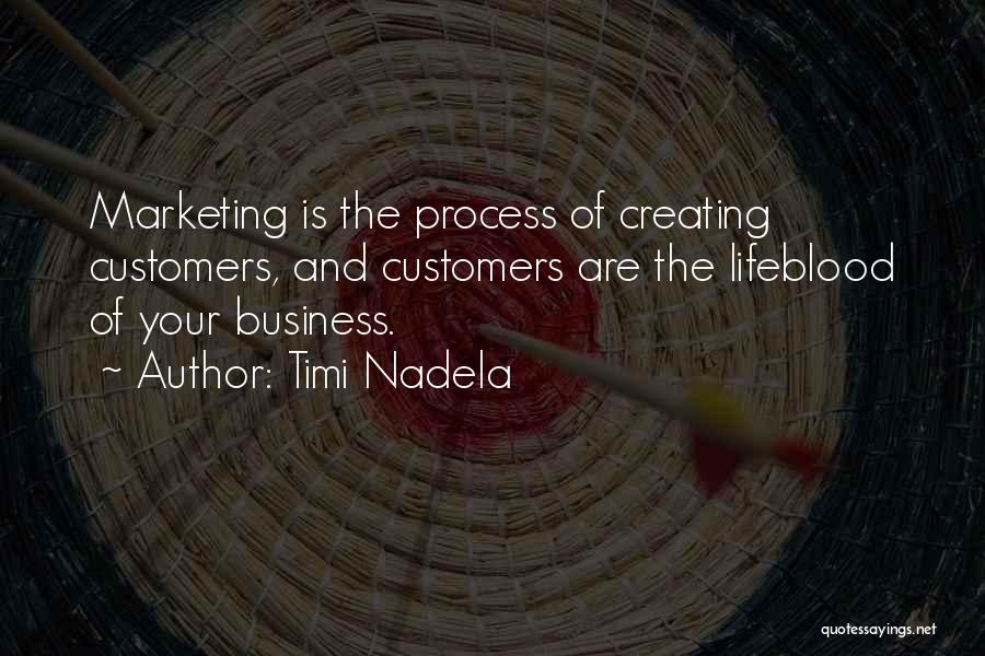 Timi Nadela Quotes: Marketing Is The Process Of Creating Customers, And Customers Are The Lifeblood Of Your Business.