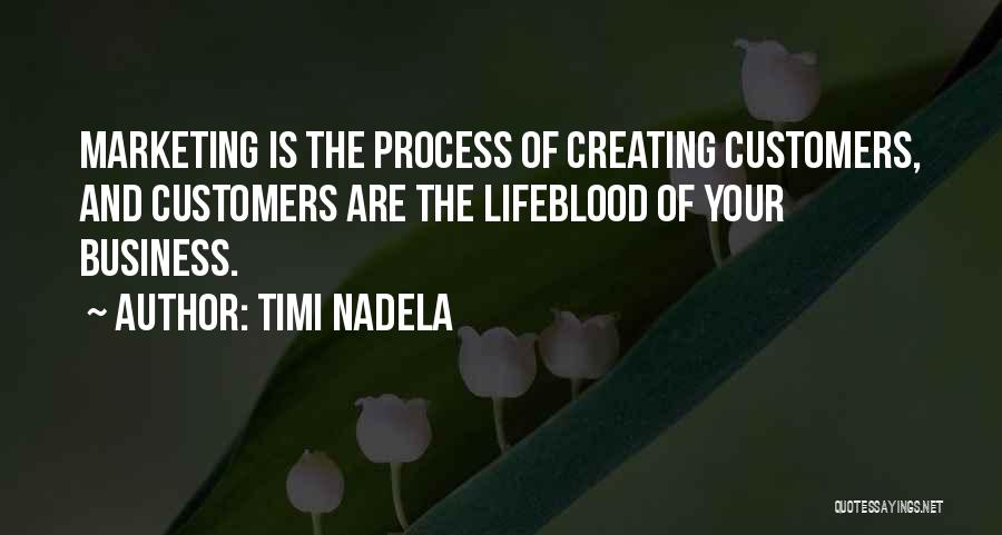 Timi Nadela Quotes: Marketing Is The Process Of Creating Customers, And Customers Are The Lifeblood Of Your Business.