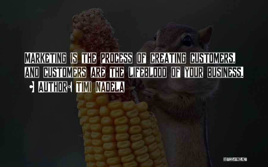 Timi Nadela Quotes: Marketing Is The Process Of Creating Customers, And Customers Are The Lifeblood Of Your Business.