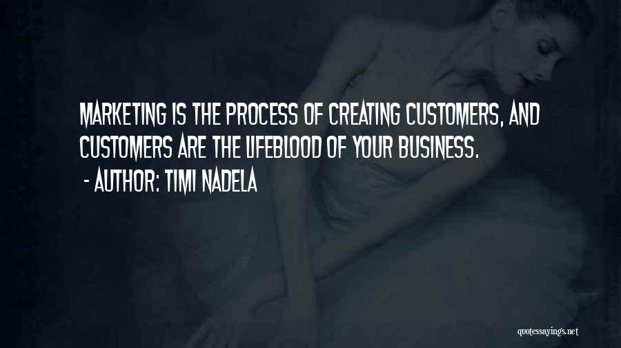 Timi Nadela Quotes: Marketing Is The Process Of Creating Customers, And Customers Are The Lifeblood Of Your Business.