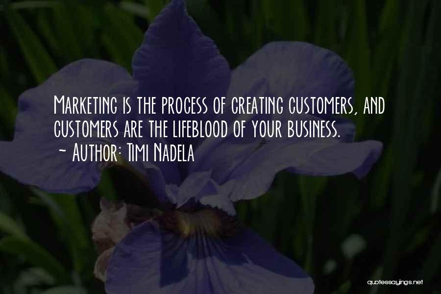 Timi Nadela Quotes: Marketing Is The Process Of Creating Customers, And Customers Are The Lifeblood Of Your Business.