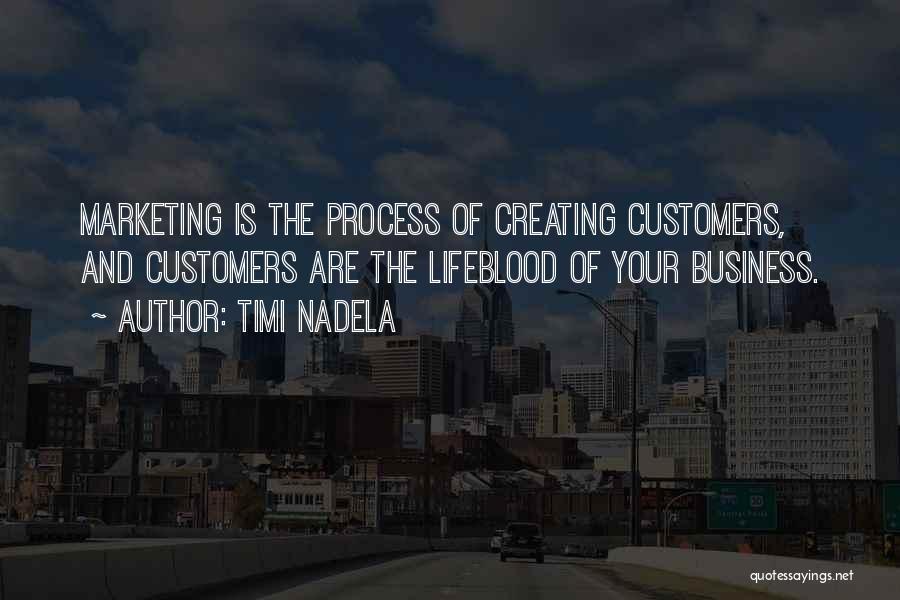 Timi Nadela Quotes: Marketing Is The Process Of Creating Customers, And Customers Are The Lifeblood Of Your Business.