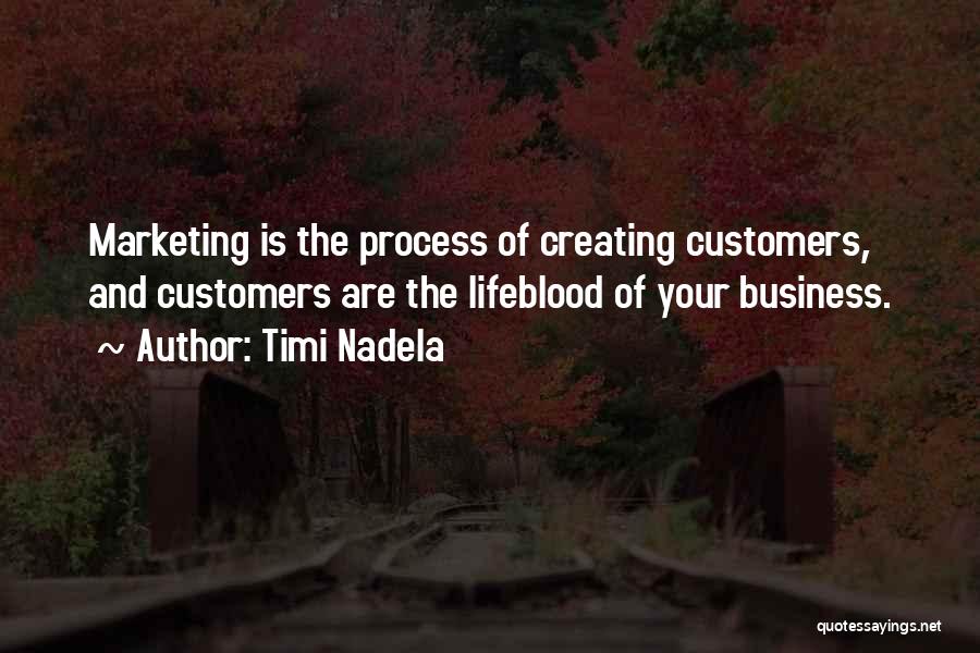 Timi Nadela Quotes: Marketing Is The Process Of Creating Customers, And Customers Are The Lifeblood Of Your Business.