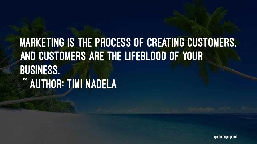 Timi Nadela Quotes: Marketing Is The Process Of Creating Customers, And Customers Are The Lifeblood Of Your Business.