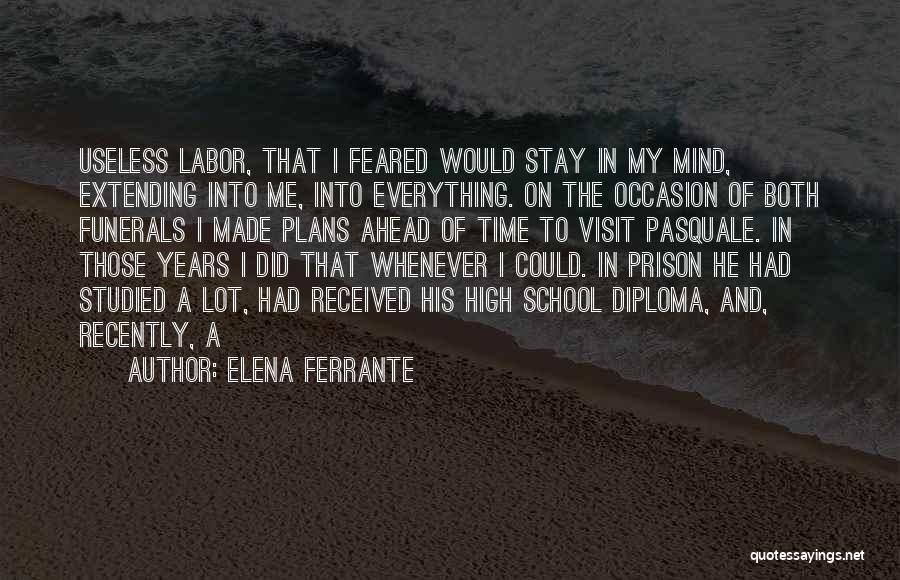 Elena Ferrante Quotes: Useless Labor, That I Feared Would Stay In My Mind, Extending Into Me, Into Everything. On The Occasion Of Both