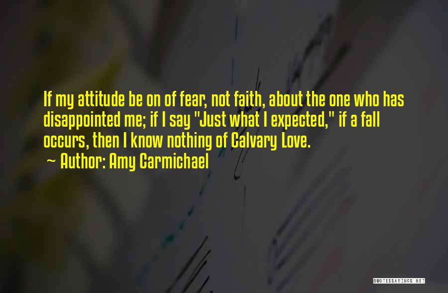 Amy Carmichael Quotes: If My Attitude Be On Of Fear, Not Faith, About The One Who Has Disappointed Me; If I Say Just