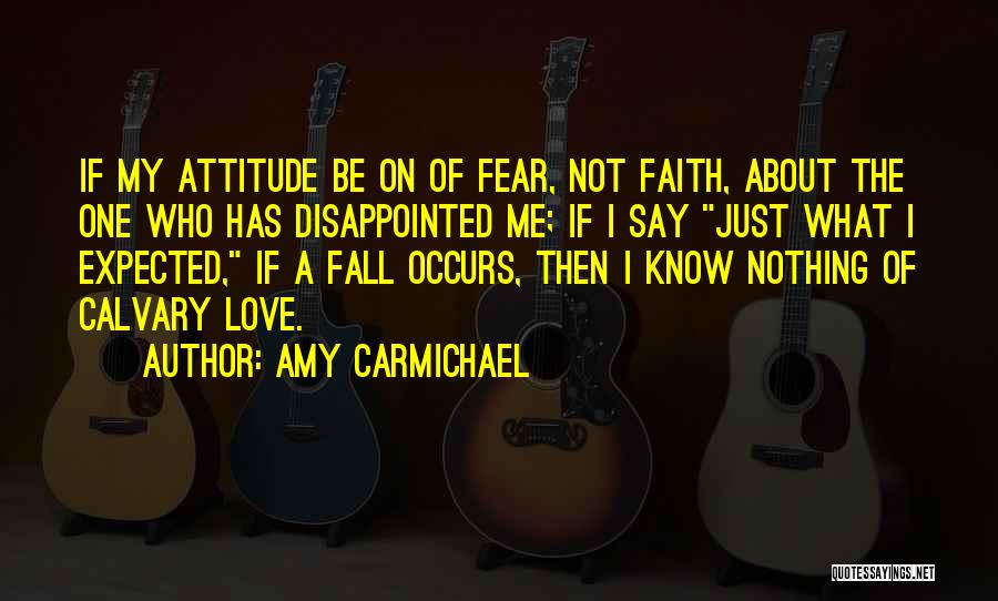 Amy Carmichael Quotes: If My Attitude Be On Of Fear, Not Faith, About The One Who Has Disappointed Me; If I Say Just