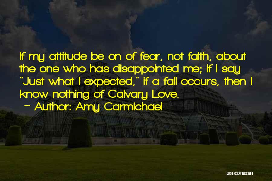 Amy Carmichael Quotes: If My Attitude Be On Of Fear, Not Faith, About The One Who Has Disappointed Me; If I Say Just