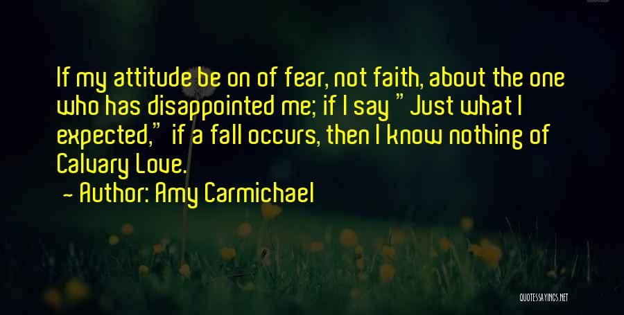 Amy Carmichael Quotes: If My Attitude Be On Of Fear, Not Faith, About The One Who Has Disappointed Me; If I Say Just