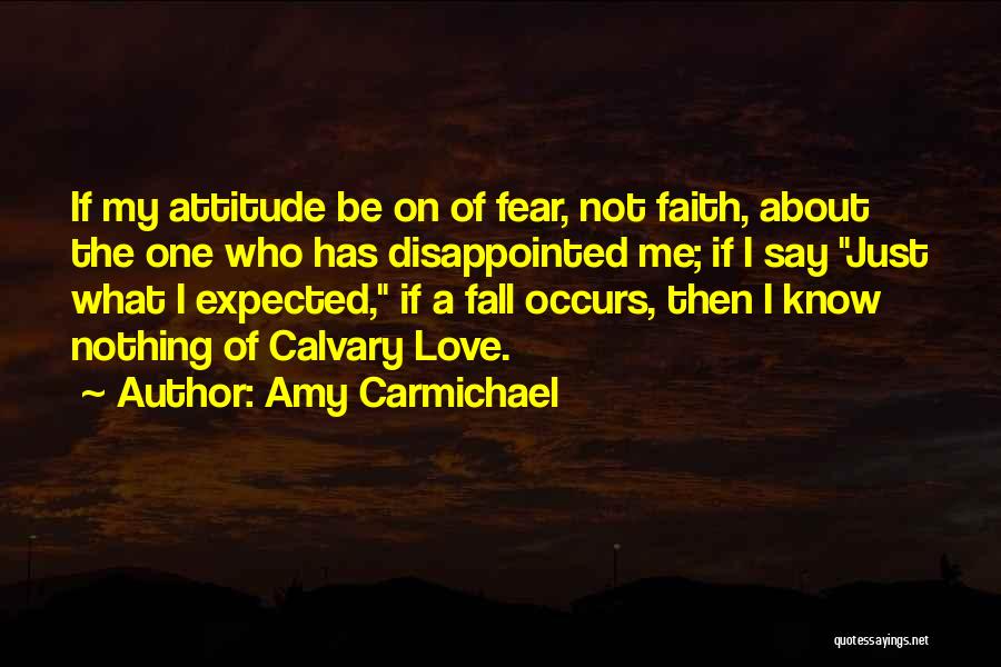 Amy Carmichael Quotes: If My Attitude Be On Of Fear, Not Faith, About The One Who Has Disappointed Me; If I Say Just