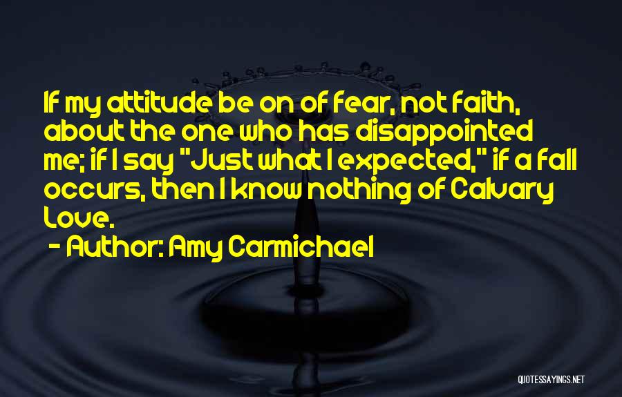 Amy Carmichael Quotes: If My Attitude Be On Of Fear, Not Faith, About The One Who Has Disappointed Me; If I Say Just