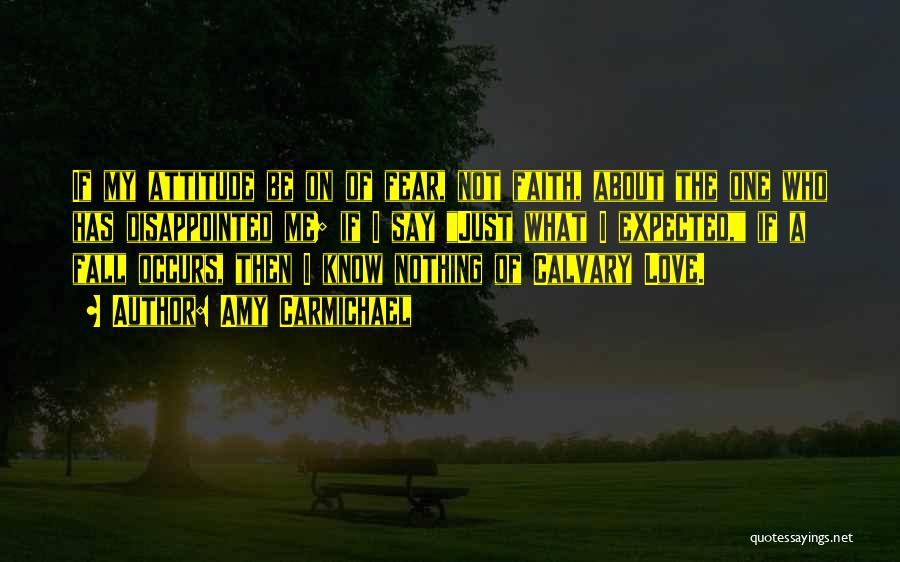 Amy Carmichael Quotes: If My Attitude Be On Of Fear, Not Faith, About The One Who Has Disappointed Me; If I Say Just