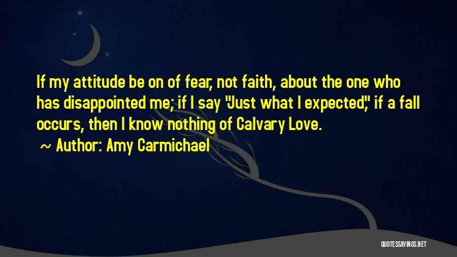 Amy Carmichael Quotes: If My Attitude Be On Of Fear, Not Faith, About The One Who Has Disappointed Me; If I Say Just