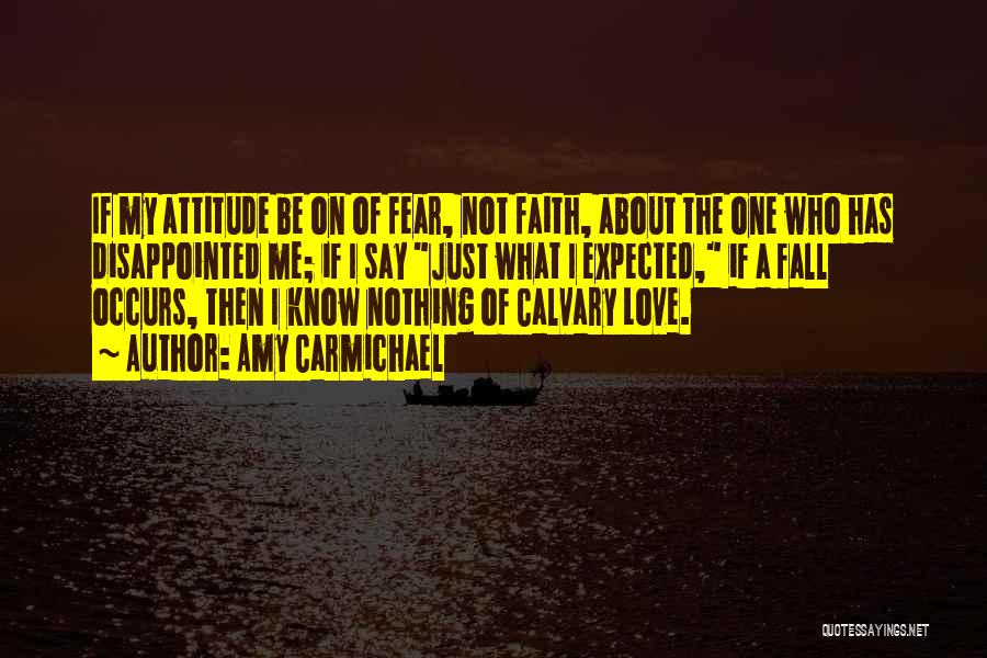 Amy Carmichael Quotes: If My Attitude Be On Of Fear, Not Faith, About The One Who Has Disappointed Me; If I Say Just