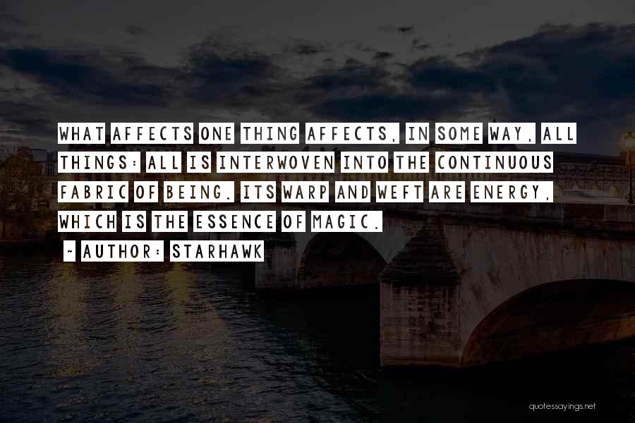 Starhawk Quotes: What Affects One Thing Affects, In Some Way, All Things: All Is Interwoven Into The Continuous Fabric Of Being. Its