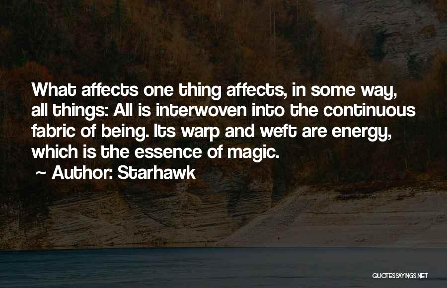 Starhawk Quotes: What Affects One Thing Affects, In Some Way, All Things: All Is Interwoven Into The Continuous Fabric Of Being. Its