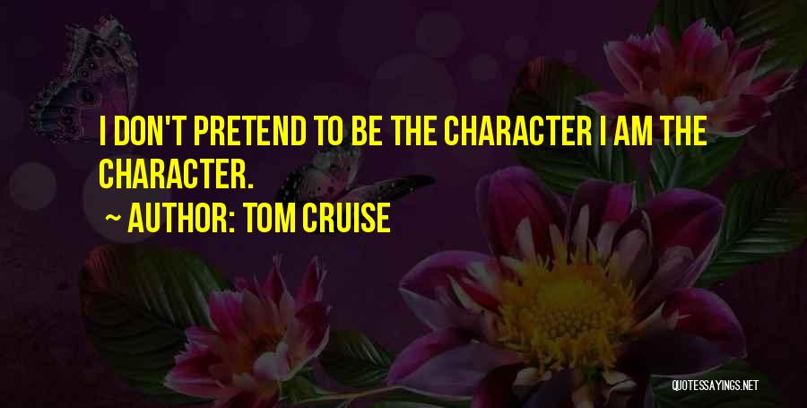Tom Cruise Quotes: I Don't Pretend To Be The Character I Am The Character.