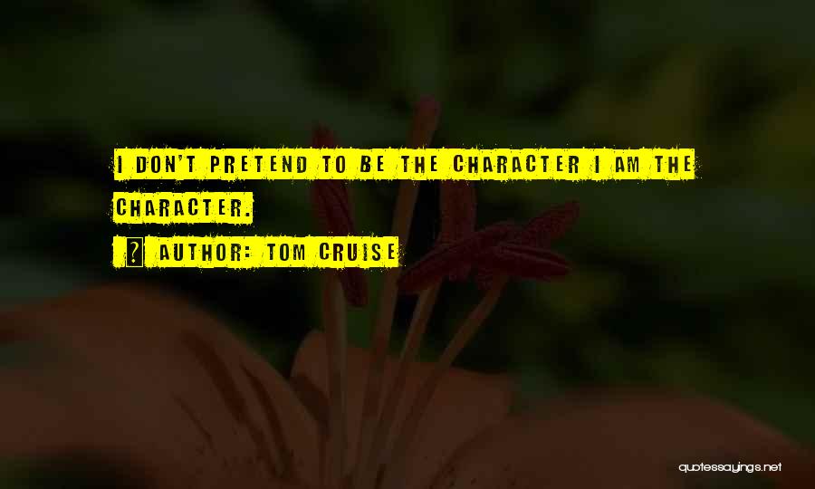 Tom Cruise Quotes: I Don't Pretend To Be The Character I Am The Character.