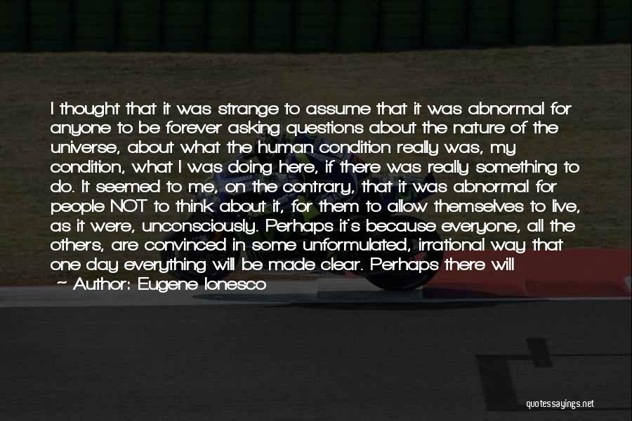 Eugene Ionesco Quotes: I Thought That It Was Strange To Assume That It Was Abnormal For Anyone To Be Forever Asking Questions About