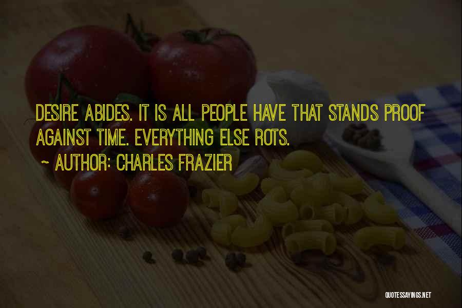 Charles Frazier Quotes: Desire Abides. It Is All People Have That Stands Proof Against Time. Everything Else Rots.