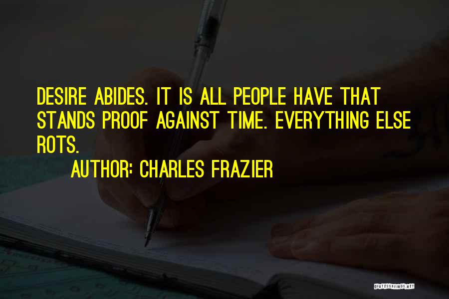 Charles Frazier Quotes: Desire Abides. It Is All People Have That Stands Proof Against Time. Everything Else Rots.