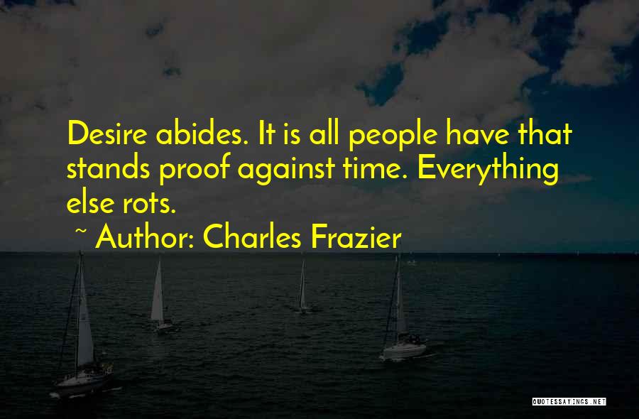 Charles Frazier Quotes: Desire Abides. It Is All People Have That Stands Proof Against Time. Everything Else Rots.