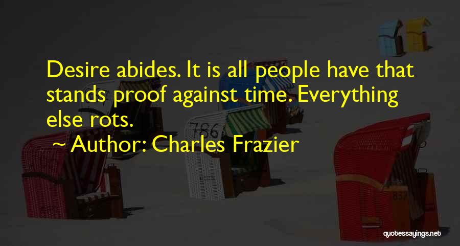 Charles Frazier Quotes: Desire Abides. It Is All People Have That Stands Proof Against Time. Everything Else Rots.